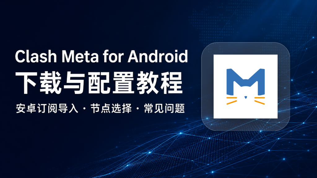 Clash Meta for Android 下载与配置教程：安卓订阅导入、TUN 模式和常见问题